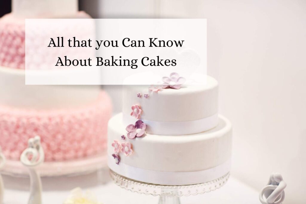 All that you Can Know About Baking Cakes