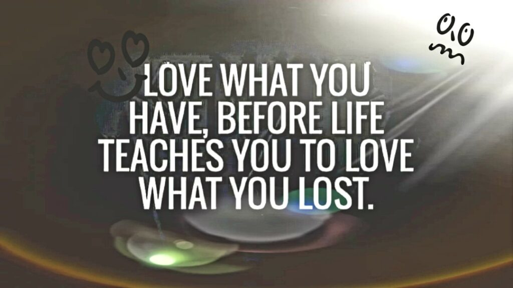 Love What You Have Before Life Teaches You to Love